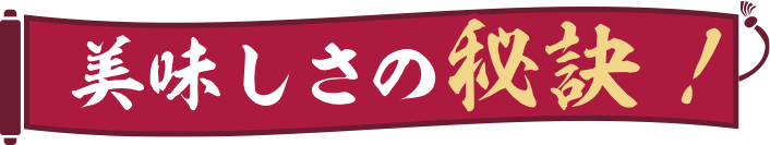 美味しさの秘訣！